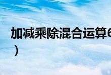 加减乘除混合运算600道（加减乘除混合运算）