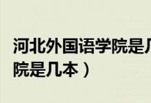 河北外国语学院是几本分数线（河北外国语学院是几本）