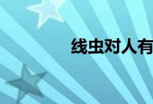 线虫对人有何危害（线虫）
