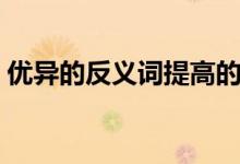 优异的反义词提高的反义词（优异的反义词）