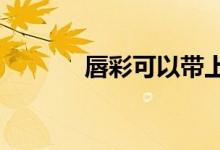 唇彩可以带上飞机吗?（唇彩）
