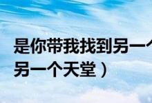 是你带我找到另一个天堂歌曲(是你带我找到另一个天堂)