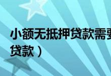 小额无抵押贷款需要卡里存款吗（小额无抵押贷款）