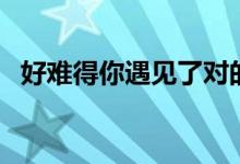 好难得你遇见了对的人是什么歌（好难得）