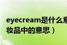 eyecream是什么意思化妆品(eye cream化妆品中的意思)