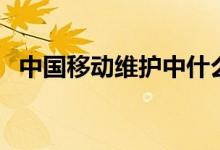 中国移动维护中什么意思（中国移动维护）
