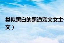 类似黑白的黑道宠文女主十五岁的小说（类似黑白的黑道宠文）