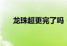 龙珠超更完了吗（龙珠超还会更新吗）