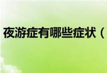 夜游症有哪些症状（夜游症是由什么引起的）