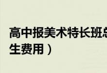 高中报美术特长班总费用多少（高中美术特长生费用）