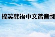 搞笑韩语中文谐音翻译（搞笑韩语中文谐音）