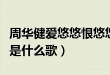 周华健爱悠悠恨悠悠是什么歌(爱悠悠恨悠悠是什么歌)
