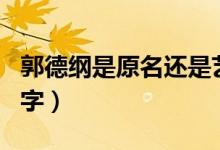 郭德纲是原名还是艺名（郭德纲原名叫什么名字）