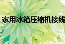 家用冰箱压缩机接线图（冰箱压缩机接线图）