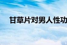 甘草片对男人性功能有伤害吗（甘草片）