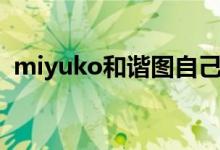 miyuko和谐图自己去拿（miyuko和谐图）