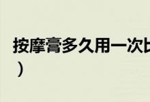 按摩膏多久用一次比较好（按摩膏多久用一次）