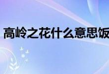 高岭之花什么意思饭圈（高岭之花什么意思）