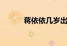 蒋依依几岁出道（蒋依依几岁）
