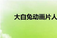 大白兔动画片人物（大白兔动画片）