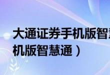 大通证券手机版智慧通3.0下载（大通证券手机版智慧通）