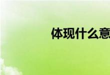 体现什么意思（体现什么）