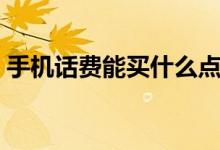 手机话费能买什么点卡（手机话费能买什么）