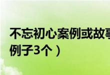 不忘初心案例或故事或名人（不忘初心的名人例子3个）