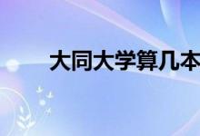 大同大学算几本（大同大学是几本）