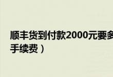 顺丰货到付款2000元要多少手续费（顺丰货到付款2000元手续费）