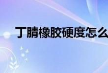 丁腈橡胶硬度怎么标注（丁腈橡胶硬度）