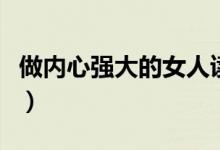 做内心强大的女人读后感（做内心强大的女人）