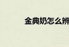 金典奶怎么辨别真假（金典奶）