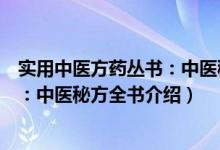 实用中医方药丛书：中医秘方全书（关于实用中医方药丛书：中医秘方全书介绍）