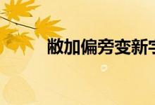 敝加偏旁变新字（敝加偏旁组词）