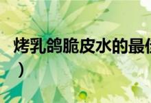 烤乳鸽脆皮水的最佳配方（脆皮水的最佳配方）