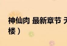 神仙肉 最新章节 无弹窗 笔趣阁（神仙肉 19楼）