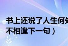 书上还说了人生何处不相逢下一句（人生何处不相逢下一句）