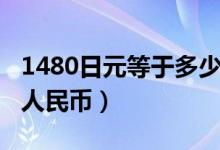 1480日元等于多少美金（1480日元等于多少人民币）