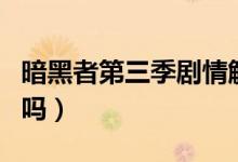 暗黑者第三季剧情解析（暗黑者第三季禁播了吗）