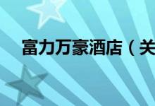 富力万豪酒店（关于富力万豪酒店介绍）