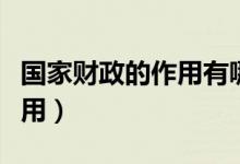 国家财政的作用有哪三个方面(国家财政的作用)