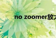 no zoomer放大镜（no zoomer）