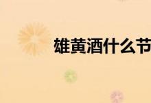 雄黄酒什么节日喝（喝雄黄酒）