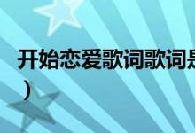 开始恋爱歌词歌词是什么意思（开始恋爱歌词）
