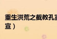 重生洪荒之截教孔宣逍遥(重生洪荒之逍遥孔宣)