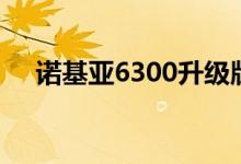 诺基亚6300升级版（诺基亚6300刷机）