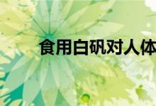 食用白矾对人体有害吗（食用白矾）
