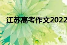 江苏高考作文2022（江苏高考作文2014）