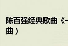 陈百强经典歌曲《一生何求》（陈百强经典歌曲）